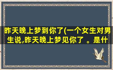 昨天晚上梦到你了(一个女生对男生说,昨天晚上梦见你了 。是什么意思)